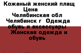 Кожаный женский плащ › Цена ­ 4 000 - Челябинская обл., Челябинск г. Одежда, обувь и аксессуары » Женская одежда и обувь   